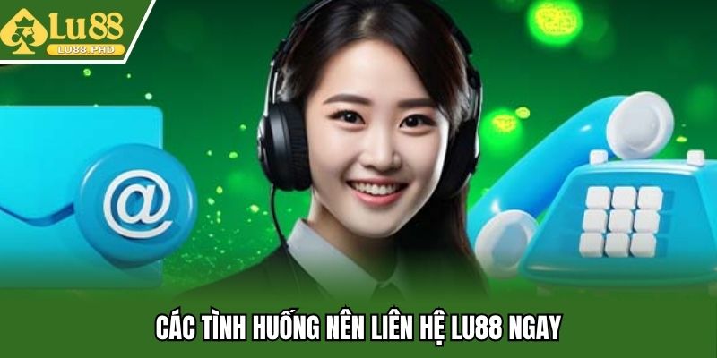 Các tình huống nên liên hệ Lu88 ngay