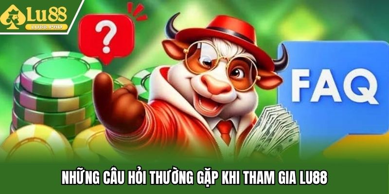 Những câu hỏi thường gặp khi tham gia Lu88