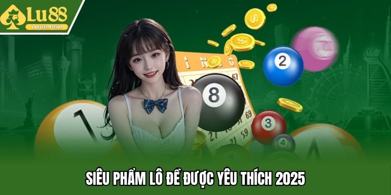 Siêu phẩm lô đề được yêu thích 2025