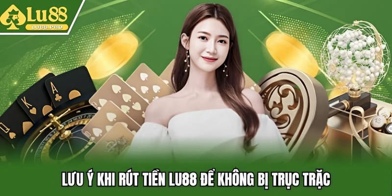 Lưu ý khi rút tiền Lu88 để không bị trục trặc