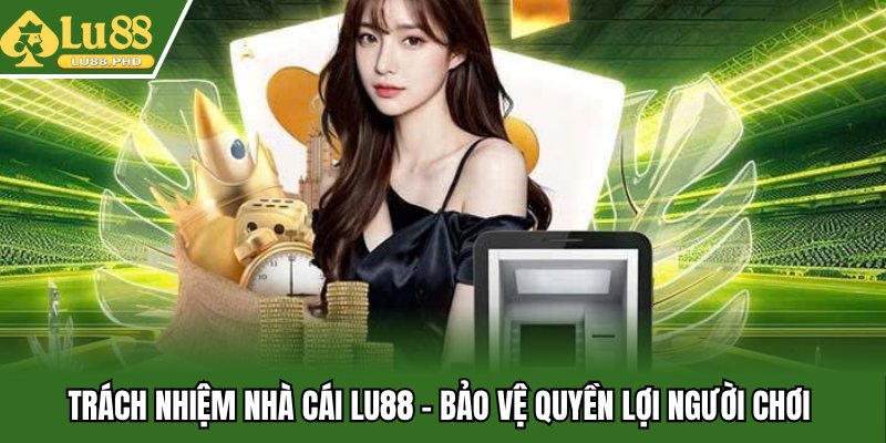 Trách nhiệm nhà cái Lu88 - Bảo vệ quyền lợi người chơi